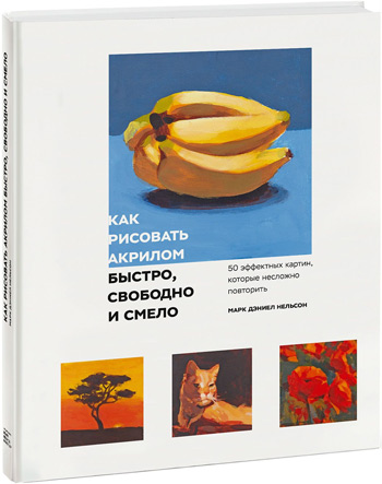 

Как рисовать акрилом быстро, свободно и смело. 50 эффектных картин, которые несложно повторить - Марк Нельсон