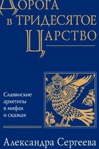 

Дорога в Тридесятое царство: Славянские архетипы в мифах и сказках.