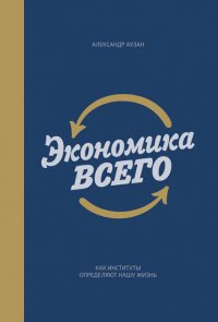 

Экономика всего. Как институты определяют нашу жизнь
