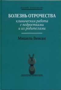 

Болезнь отрочества: Клиническая работа с подростками и их родителями