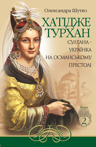 

Хатідже Турхан : Історичний роман : Кн.2 : Султана-українка на османському престолі