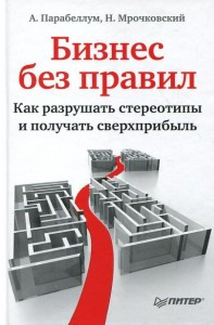 

Бизнес без правил. Как разрушать стереотипы и получать сверхприбыль Парабеллум А; Мрочковский Н. С.