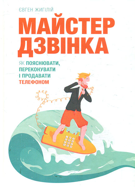 

Майстер дзвінка. Як пояснювати, переконувати і продавати телефоном