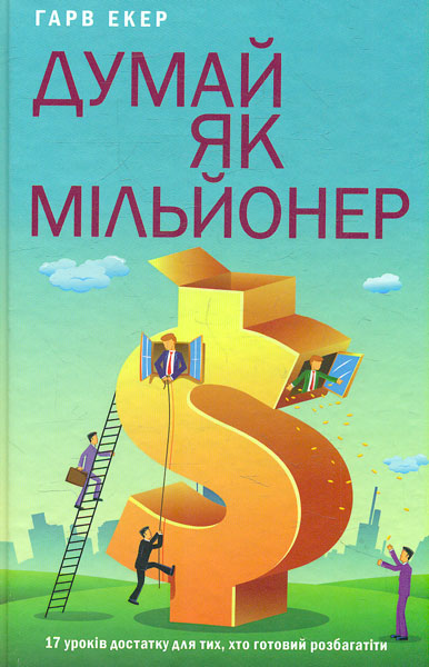 

Думай як мільйонер. 17 уроків достатку для тих, хто готовий розбагатіти
