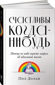 

Счастливы когда-нибудь. Почему не надо верить мифам об идеальной жизни
