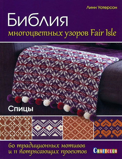 

Библия многоцветных узоров Fair Isle. 60 традиционных мотивов и 11 потрясающих проектов. Спицы - Линн Уотерсон (978-5-91906-926-3)