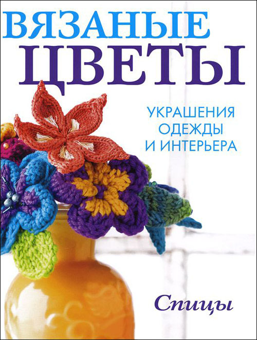 

Вязаные цветы. Украшения одежды и интерьера. Спицы - (978-5-91906-405-3)