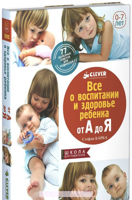 

Все о здоровье и воспитании ребенка от А до Я. 77 полезных советов для родителей