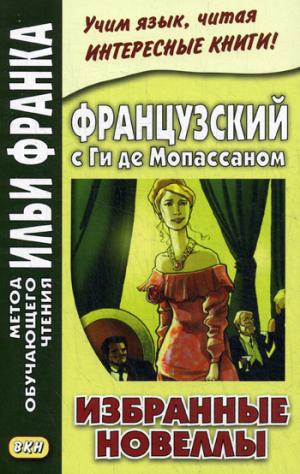 

Французский с Ги де Мопассаном. Избранные новеллы / Guy de Maupassant: Nouvelles