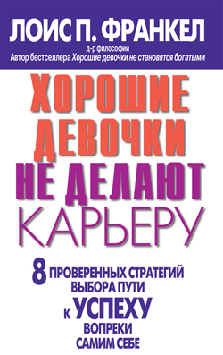 

Хорошие девочки не делают карьеру. 8 проверенных стратегий выбора пути к успеху вопреки самим себе