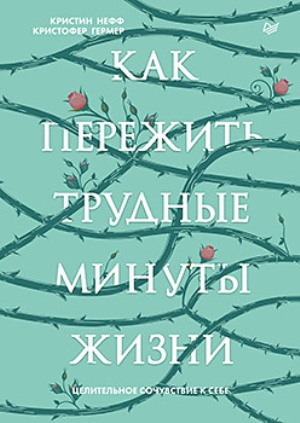 

Как пережить трудные минуты жизни. Целительное сочувствие к себе - Кристин Нефф