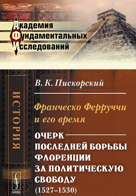 

Франческо Ферруччи и его время. Очерк последней борьбы Флоренции за политическую свободу (1527-1530)