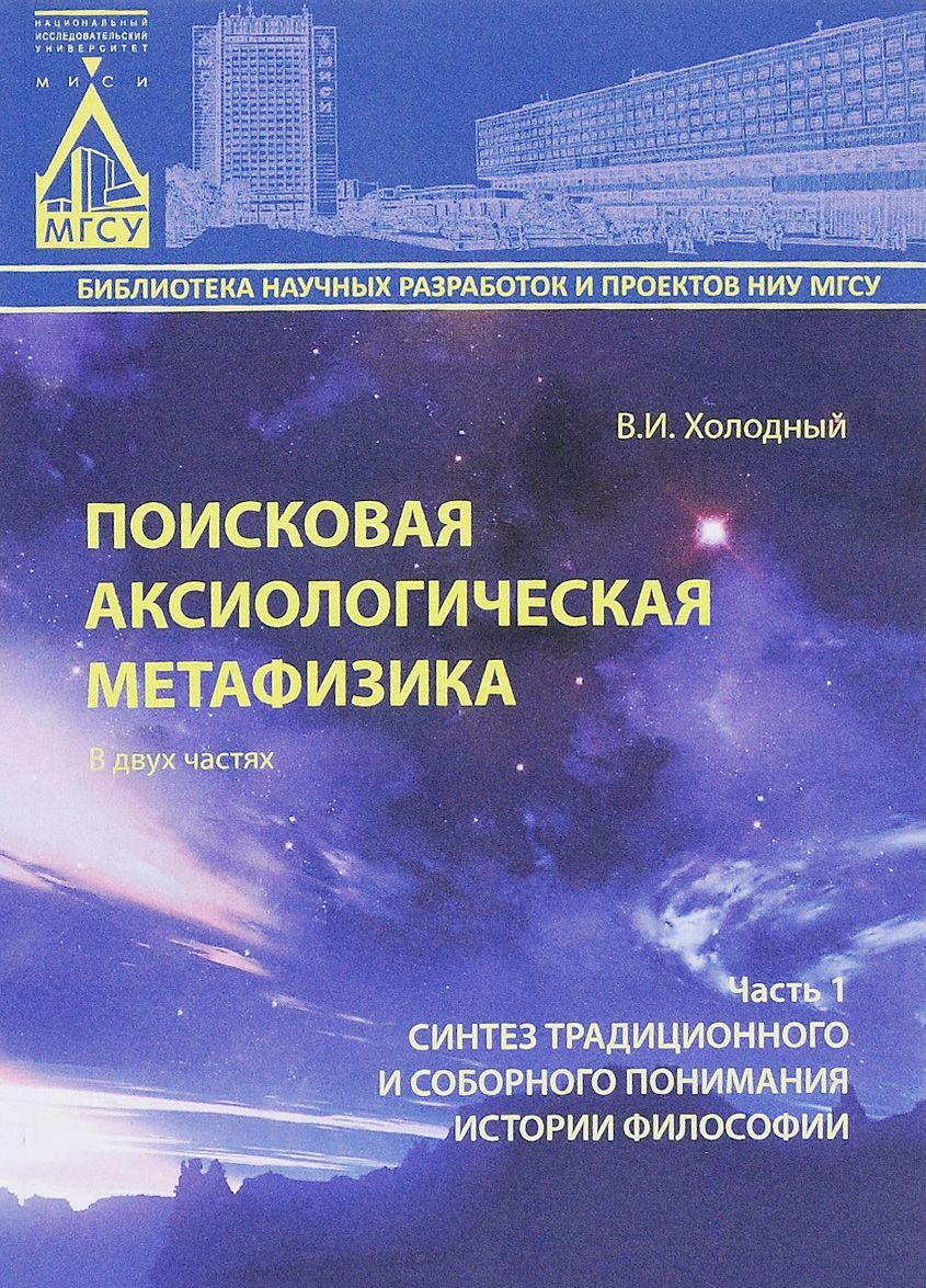 

Поисковая аксиологическая метафизика. В 2 частях. Часть 1. Синтез традиционного и соборного понимания истории философии