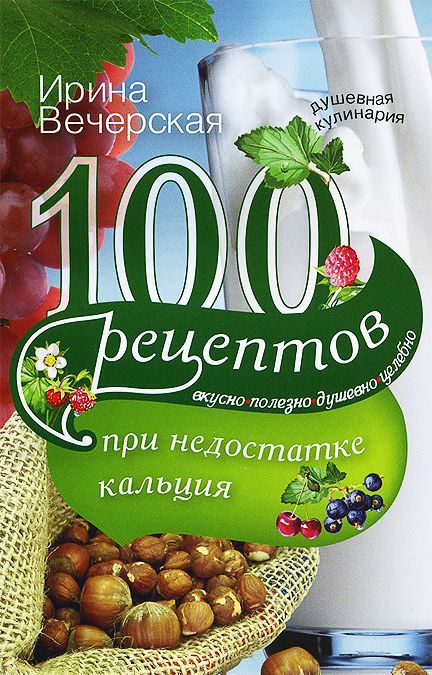 

100 рецептов при недостатке кальция. Вкусно, полезно, душевно, целебно (730356)