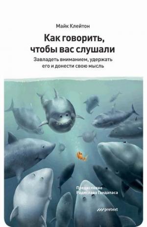 

Как говорить. чтобы вас слушали. Завладеть вниманием. удержать его и донести свою мысль