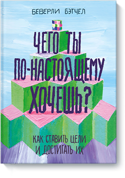 

Чего ты по-настоящему хочешь Как ставить цели и достигать их