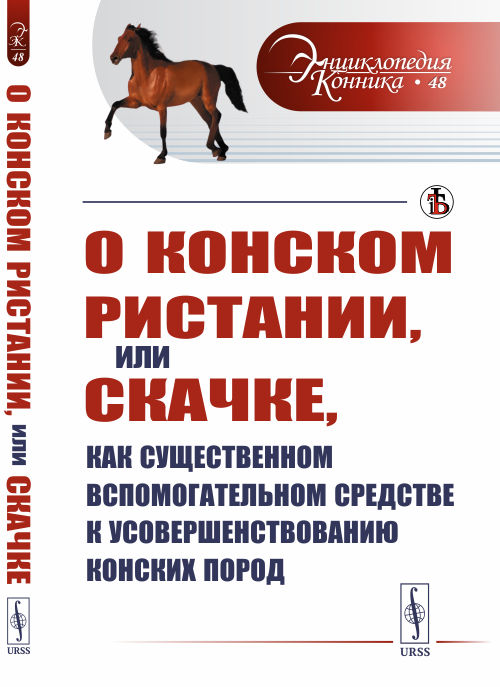 

О конском ристании, или скачке, как существенном вспомогательном средстве к усовершенствованию конских пород. Выпуск №48 (18352160)