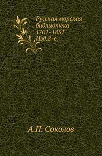 

Русская морская библиотека 1701-1851. Исчисление и описание книг. рукописей и статей по морскому делу за 150 лет. Изд.2-е.
