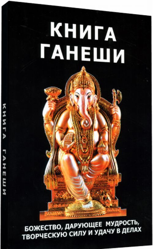 

Книга Ганеши. Божество . дарующее мудрость. творческую силу и удачу в делах