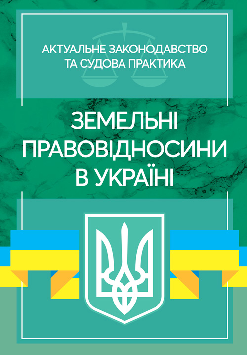 

Земельні правовідносини в Україні. Актуальне законодавство та судова практика. Станом на 4 листопада 2020 р.