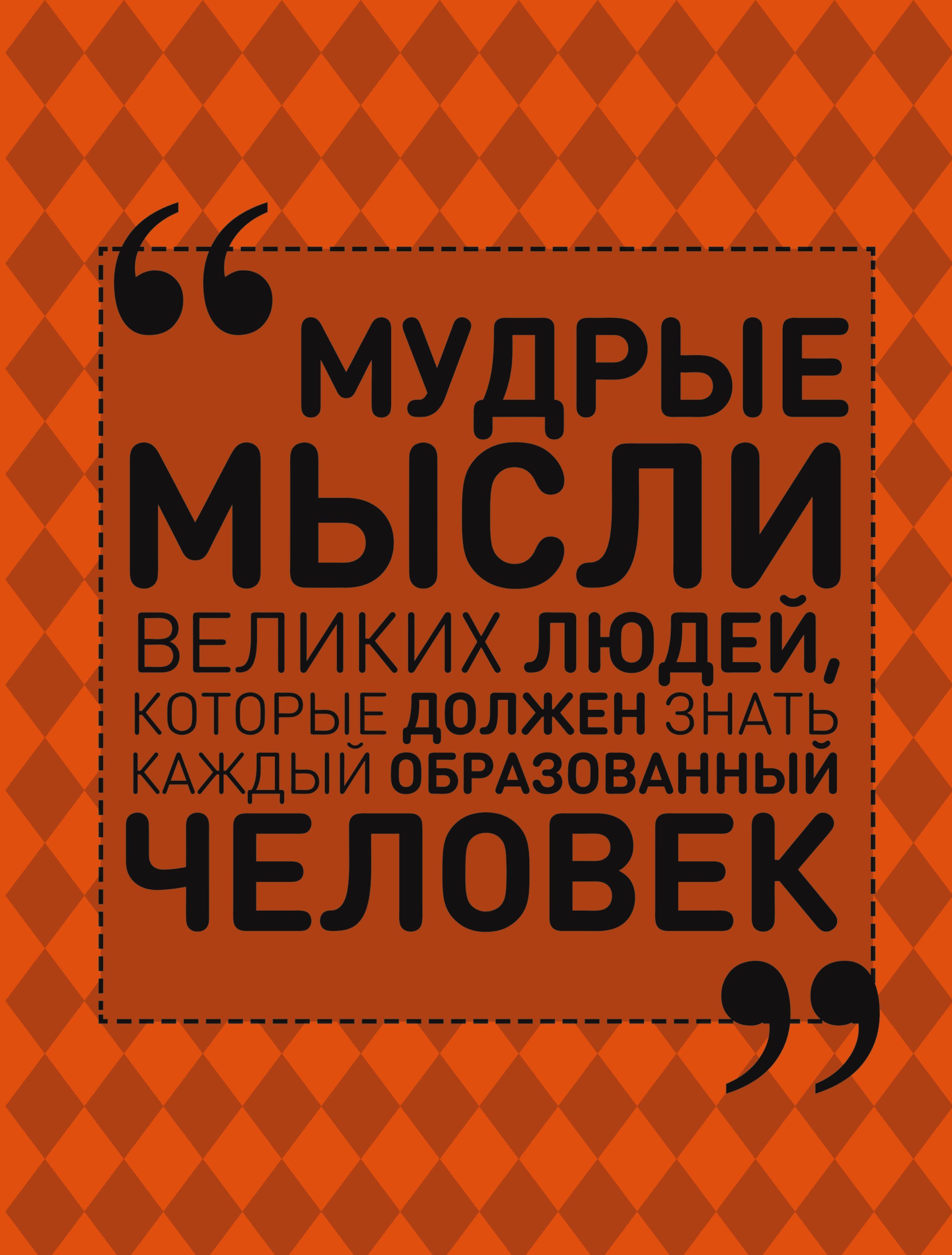 

Мудрые мысли великих людей. которые должен знать каждый образованный человек