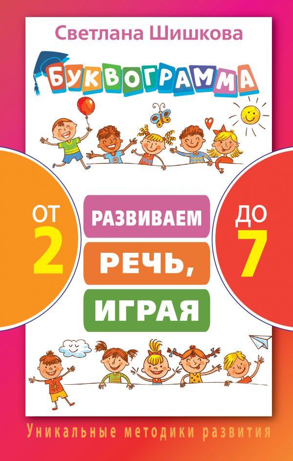 

Буквограмма от 2 до 7. Развиваем речь, играя. Автор Шишкова Светлана Юлиановна