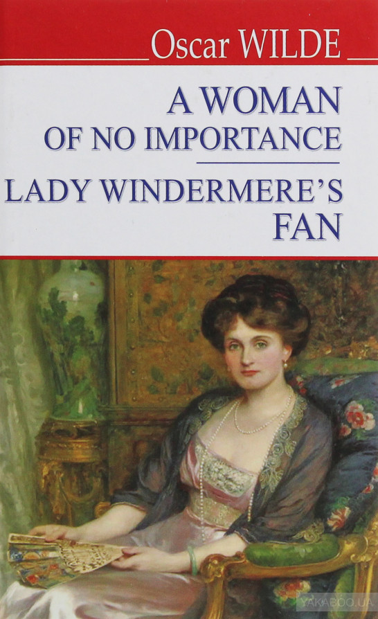 

A Women of No Importance; Lady Windermere’s Fan - Жінка не варта уваги; Віяло леді Віндермір