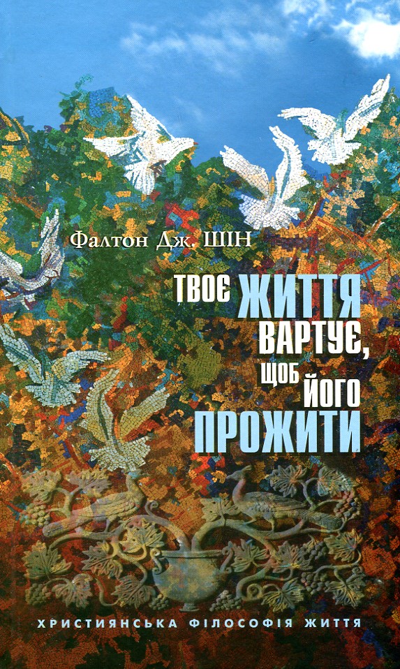 

Твоє життя вартує, щоб його прожити.Християнська філософія життя - Фалттон Дж. Шін