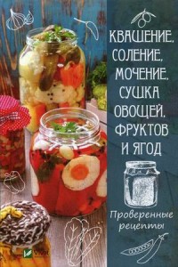 

Квашение, соление, мочение и сушка овощей, фруктов и ягод. Проверенные рецепты (14533561)