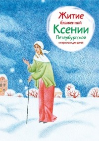 

Житие блаженной Ксении Петербургской в пересказе для детей (14023291)