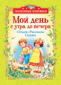 

Мой день с утра до вечера. Стихи. Рассказы. Сказки (15090940)