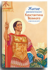 

Житие равноапостольного Константина Великого в пересказе для детей (14335121)