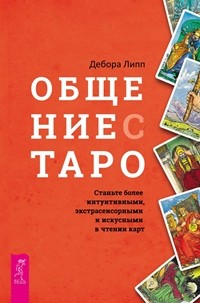 

Общение с Таро. Станьте более интуитивными, экстрасенсорными и искусными в чтении карт (15077292)