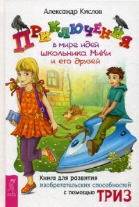 

Приключения в мире идей школьника МиКи и его друзей. Книга для развития изобретательных способностей с помощью ТРИЗ (14262222)