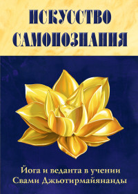 

Искусство Самопознания. Йога и веданта в учении Свами Джьотирмайянанды (14370803)