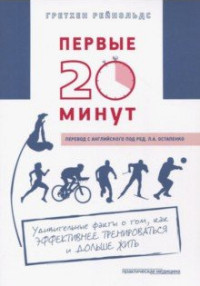 

Первые 20 минут. Удивительные факты о том, как эффективнее тренироваться и дольше жить (15036119)