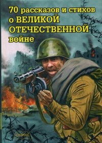 

70 рассказов и стихов о Великой Отечественной войне (14028382)