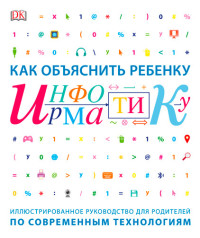 

Как объяснить ребенку информатику. Иллюстрированное руководство для родителей по современным технологиям (15265548)