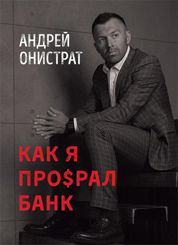

Как я про$рал банк - Андрей Онистрат