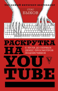 

Раскрутка на YouTube. С нуля до первых денег, просмотров и подписчиков (15641280)
