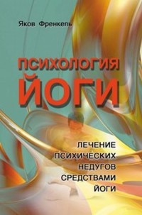 

Психология йоги. Лечение психических недугов средствами йоги