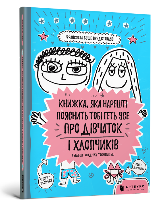 

Книжка, яка нарешті пояснить тобі геть усе про дівчаток та хлопчиків. Франсуаза Буше. 10+ 978-617-7688-23-4