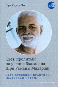 

Свет, пролитый на учение Бхагавана Шри Раманы Махарши. Суть духовной практики (Садханай Сарам)