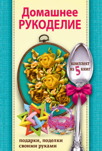 

Домашнее рукоделие (комплект из 5 книг) (количество томов: 5) (14786011)