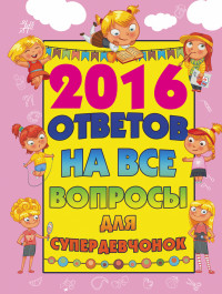 

2016 ответов на все вопросы для супердевочек (13512176)