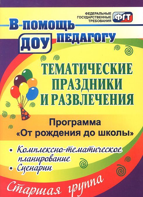 

Тематические праздники и развлечения. Комплексно-тематическое планирование, сценарии по программе `От рождения до школы`. Старшая группа