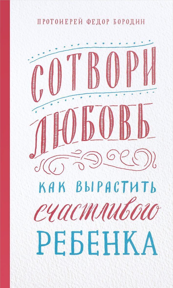 

Сотвори любовь. Как вырастить счастливого ребенка Федор Протоиерей