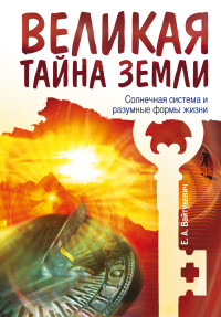 

Великая тайна Земли. Солнечная система и разумные формы жизни (14287482)