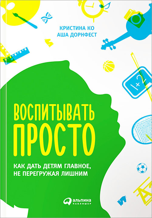 

Воспитывать просто. Как дать детям главное, не перегружая лишним - Аша Дорнфест, Кристина Ко (978-5-9614-5210-5)