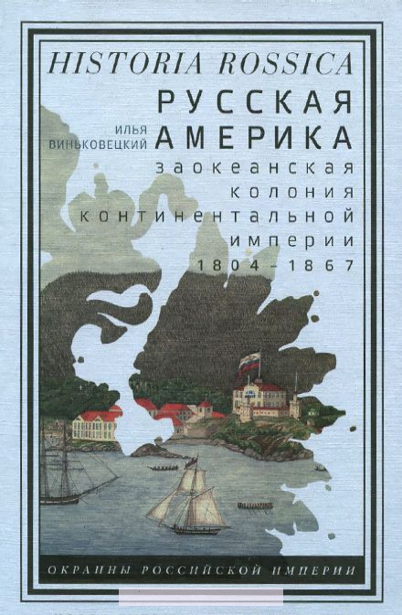 

Русская Америка. Заокеанская колония континентальной империи, 1804-1867